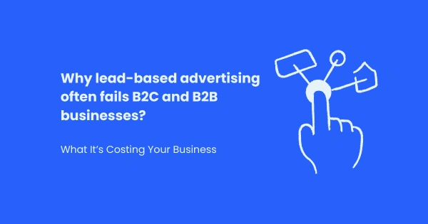 Why lead-based advertising often fails B2C and B2B businesses
